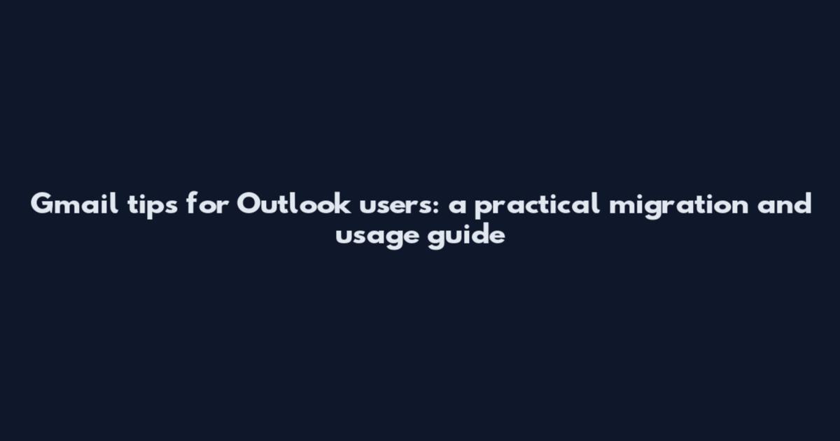 Gmail tips for Outlook users: a practical migration and usage guide