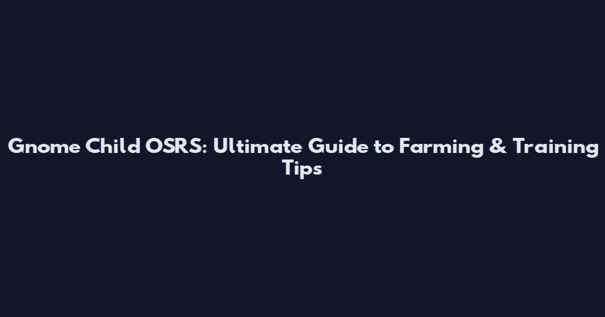 Gnome Child OSRS: Ultimate Guide to Farming & Training Tips