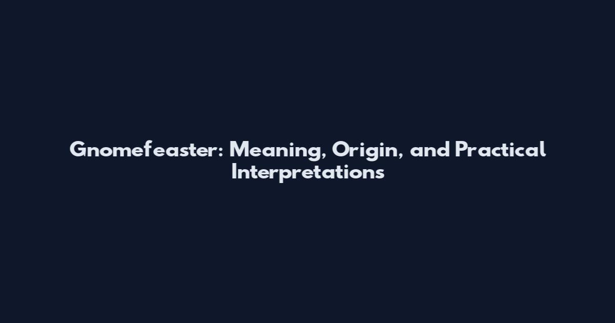 Gnomefeaster: Meaning, Origin, and Practical Interpretations
