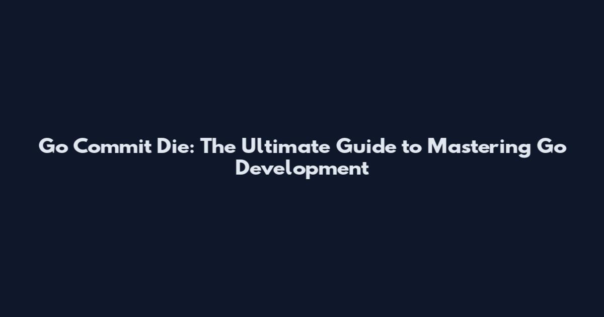 Go Commit Die: The Ultimate Guide to Mastering Go Development