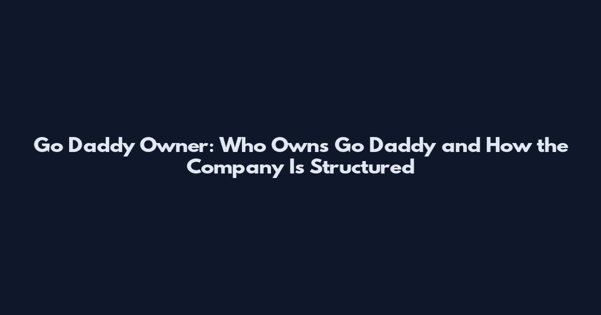 Go Daddy Owner: Who Owns Go Daddy and How the Company Is Structured