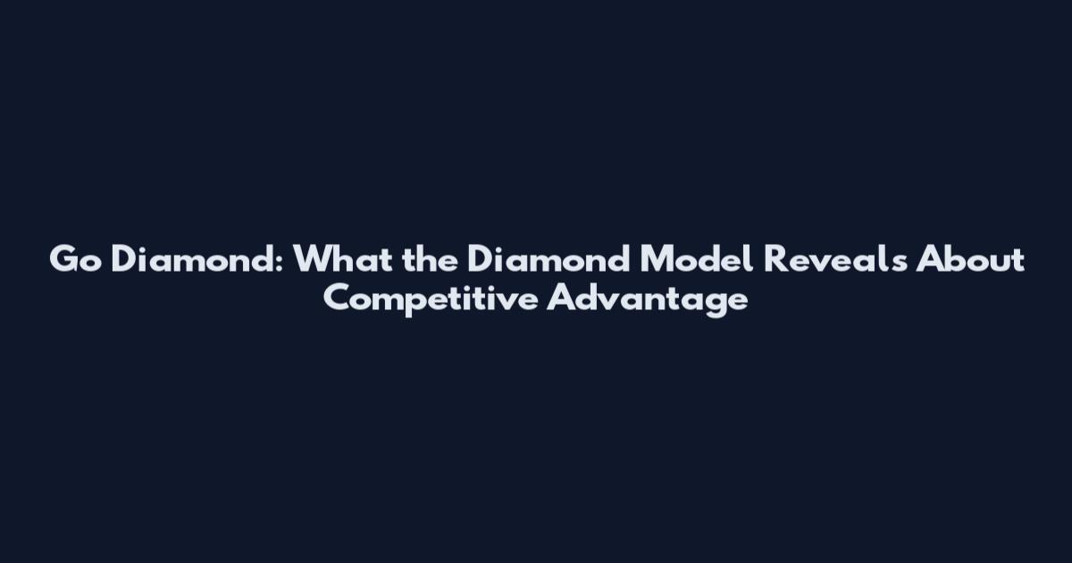 Go Diamond: What the Diamond Model Reveals About Competitive Advantage