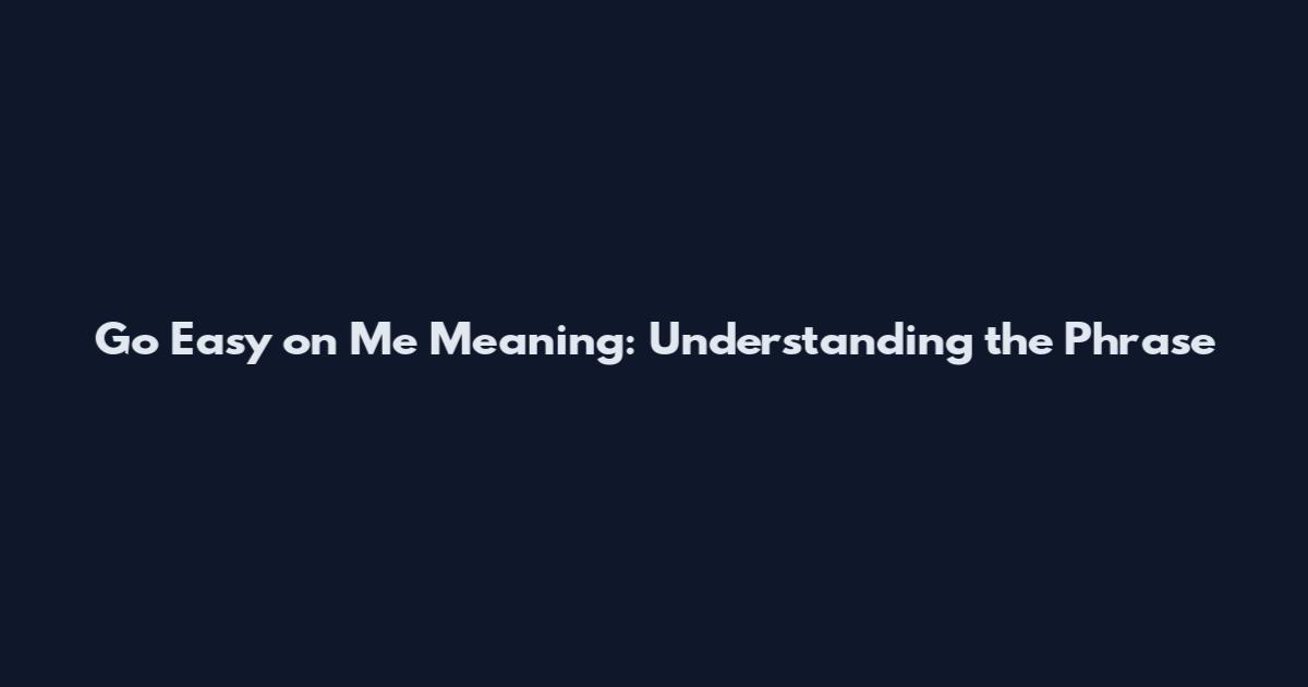 Go Easy on Me Meaning: Understanding the Phrase