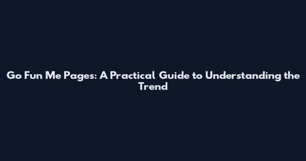 Go Fun Me Pages: A Practical Guide to Understanding the Trend