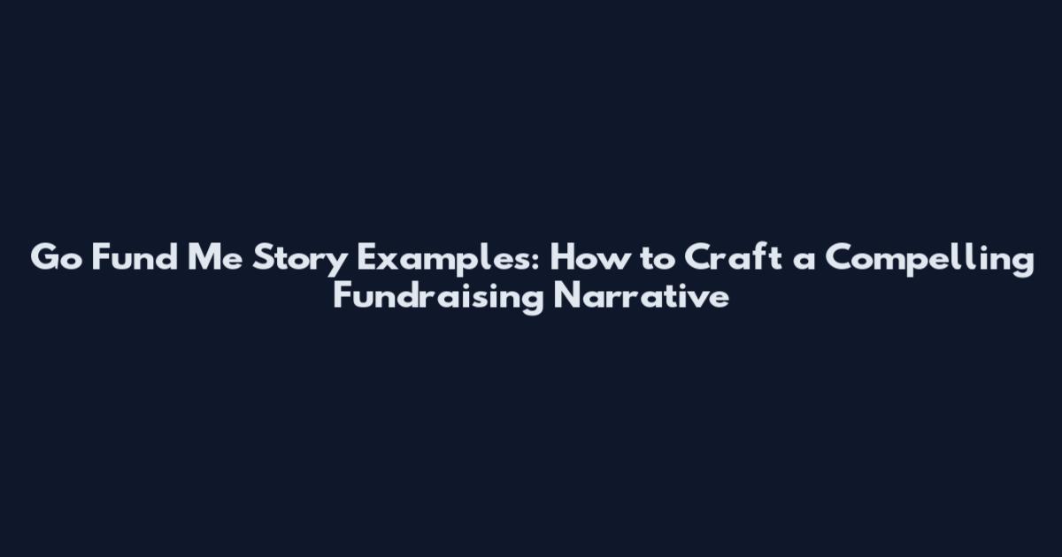 Go Fund Me Story Examples: How to Craft a Compelling Fundraising Narrative