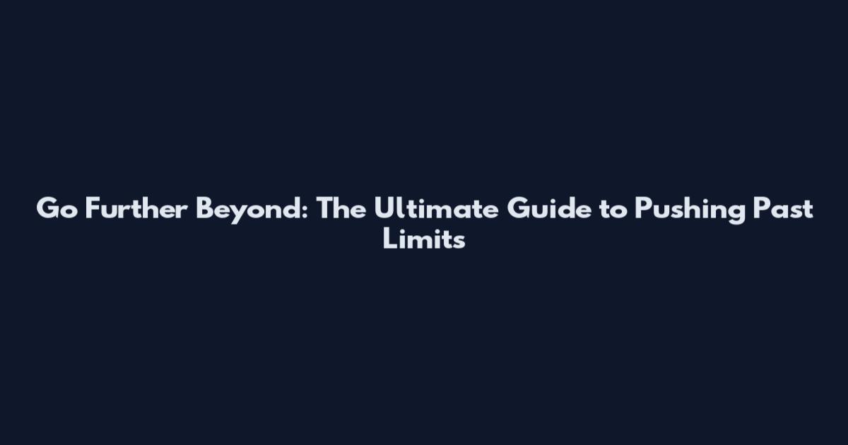 Go Further Beyond: The Ultimate Guide to Pushing Past Limits