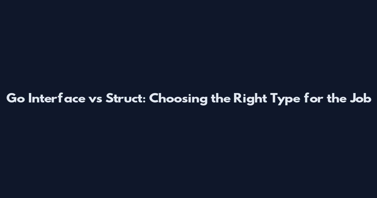 Go Interface vs Struct: Choosing the Right Type for the Job