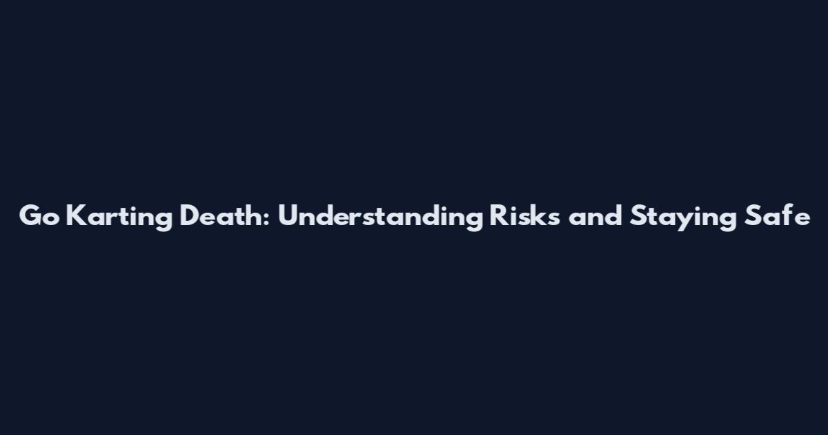 Go Karting Death: Understanding Risks and Staying Safe