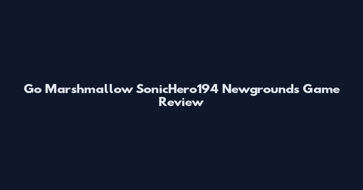 Go Marshmallow SonicHero194 Newgrounds Game Review