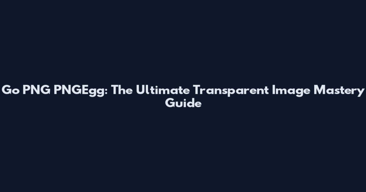 Go PNG PNGEgg: The Ultimate Transparent Image Mastery Guide