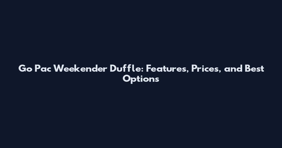 Go Pac Weekender Duffle: Features, Prices, and Best Options