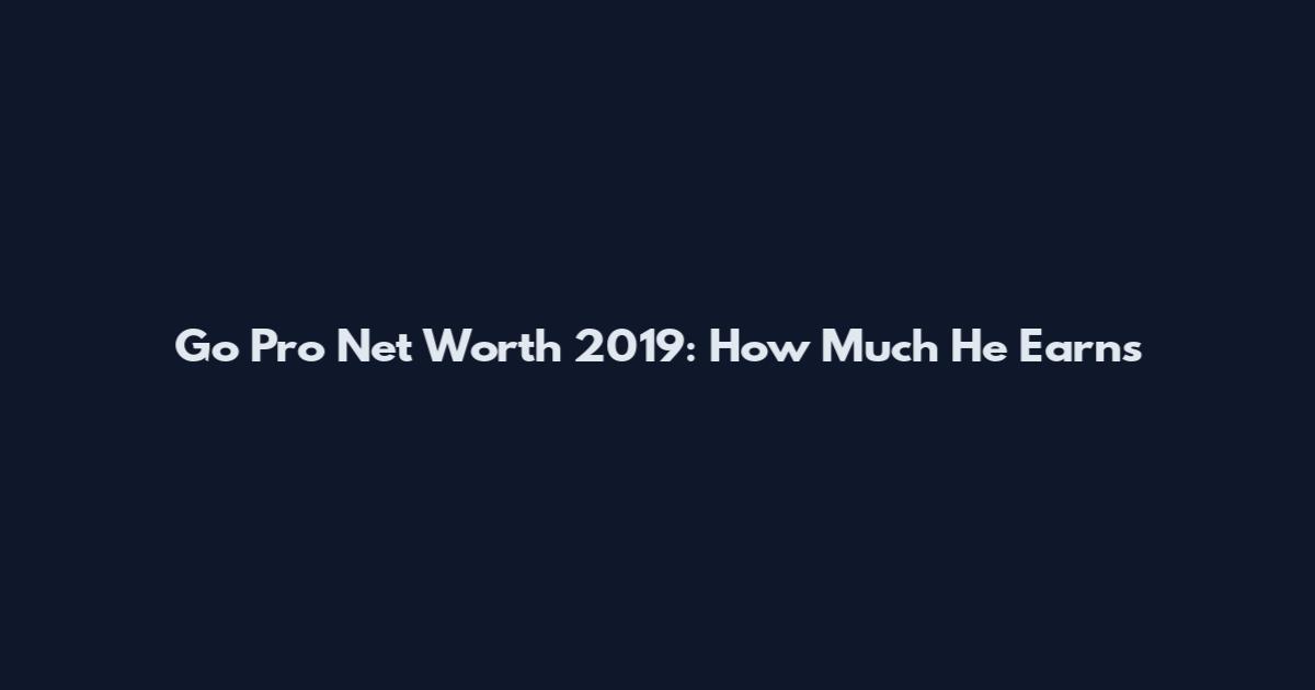 Go Pro Net Worth 2019: How Much He Earns
