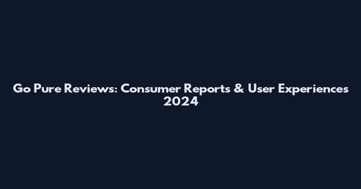 Go Pure Reviews: Consumer Reports & User Experiences 2024