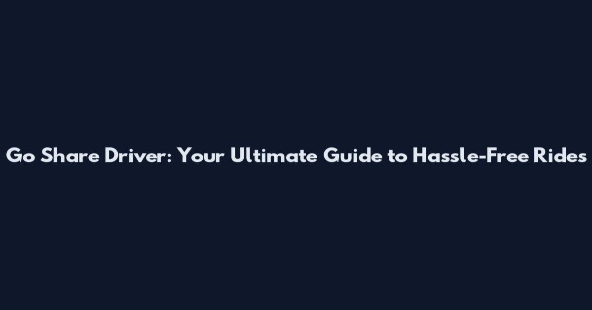 Go Share Driver: Your Ultimate Guide to Hassle-Free Rides