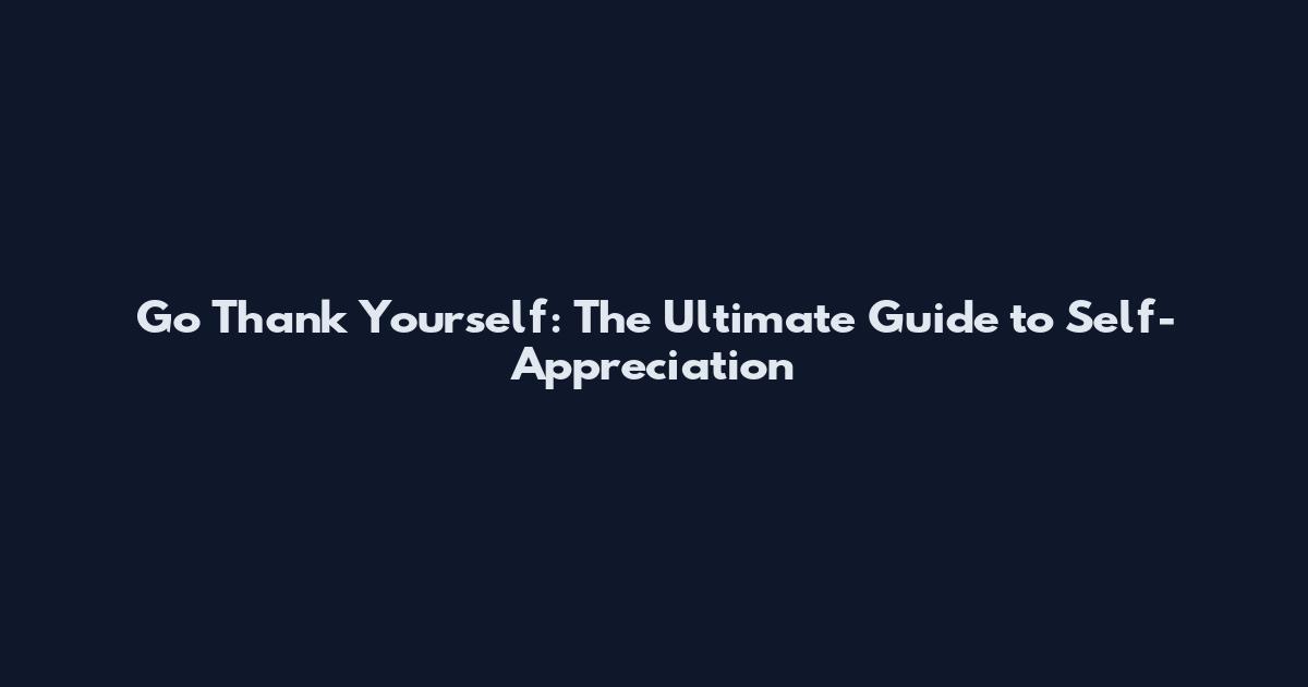 Go Thank Yourself: The Ultimate Guide to Self-Appreciation