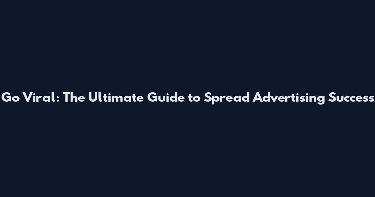 Go Viral: The Ultimate Guide to Spread Advertising Success