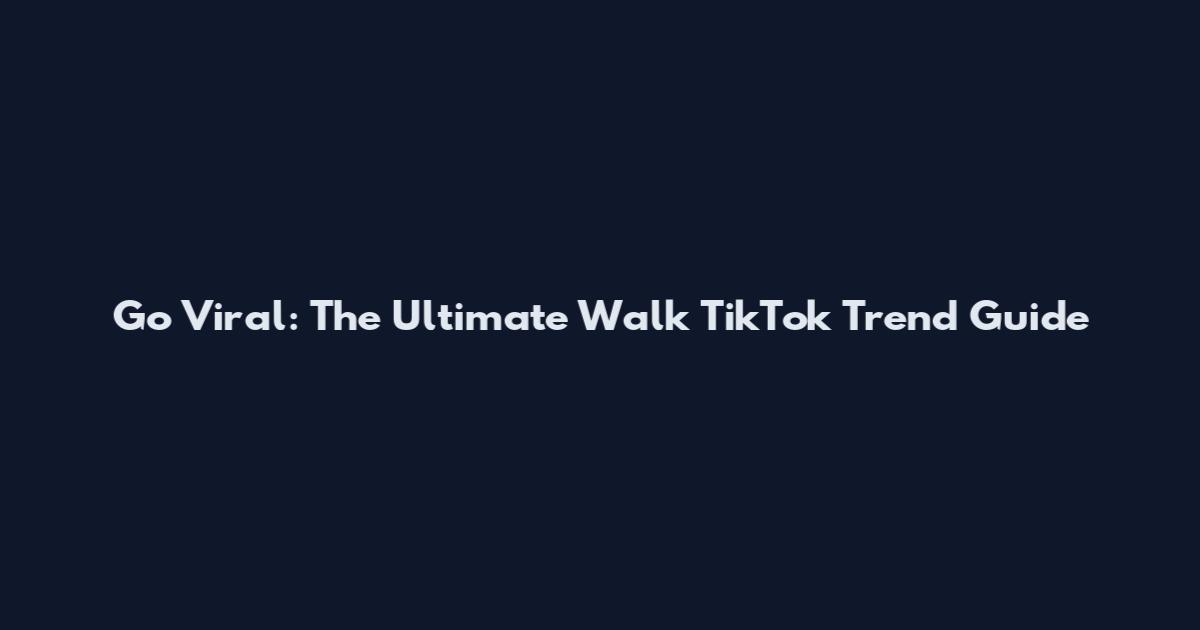 Go Viral: The Ultimate Walk TikTok Trend Guide