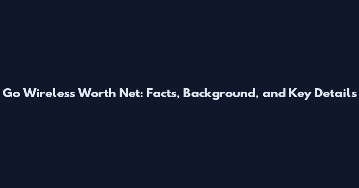 Go Wireless Worth Net: Facts, Background, and Key Details
