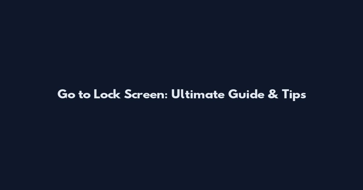 Go to Lock Screen: Ultimate Guide & Tips