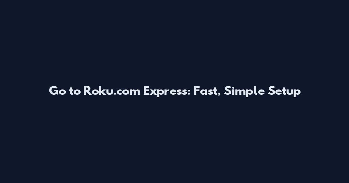 Go to Roku.com Express: Fast, Simple Setup