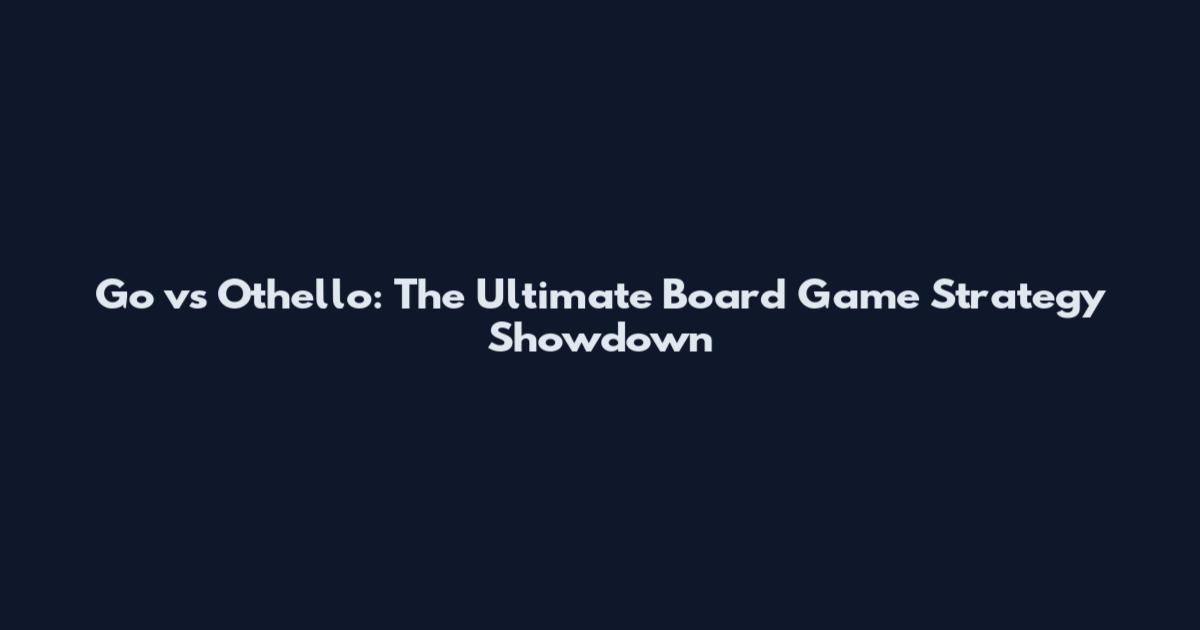 Go vs Othello: The Ultimate Board Game Strategy Showdown