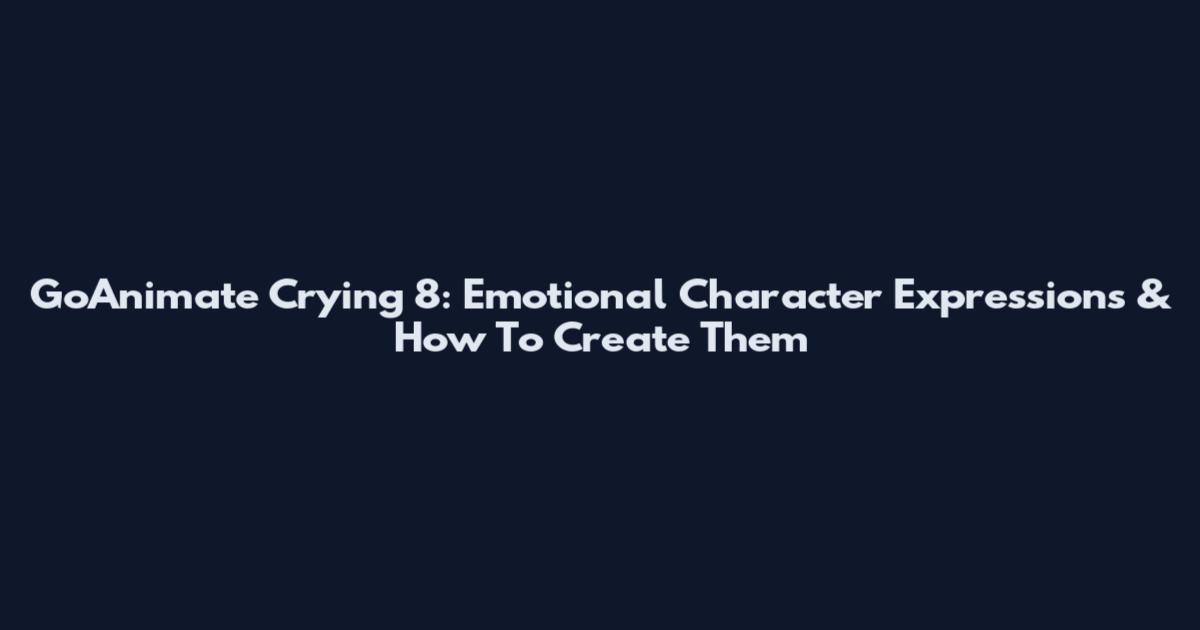 GoAnimate Crying 8: Emotional Character Expressions & How To Create Them
