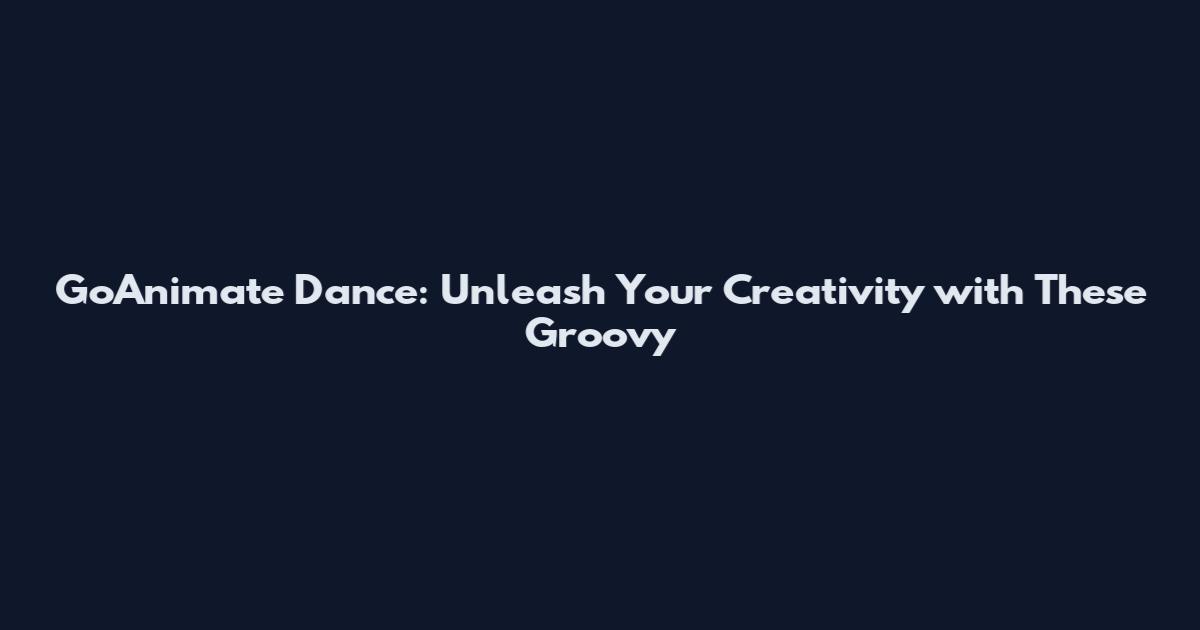GoAnimate Dance: Unleash Your Creativity with These Groovy