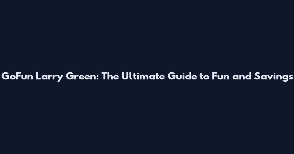 GoFun Larry Green: The Ultimate Guide to Fun and Savings