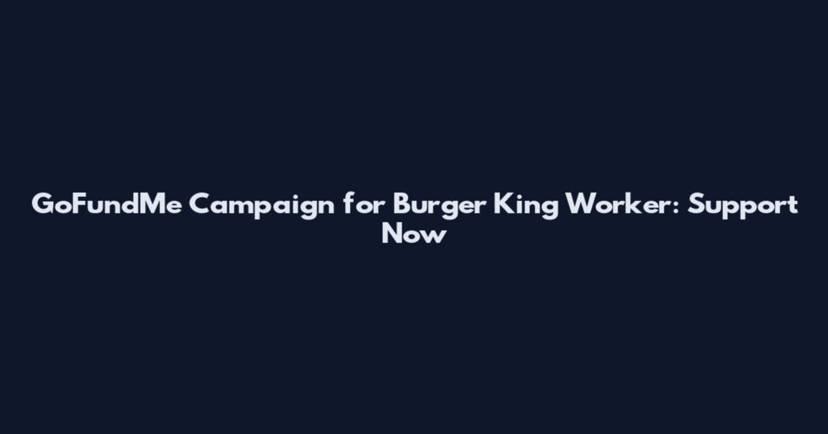 GoFundMe Campaign for Burger King Worker: Support Now