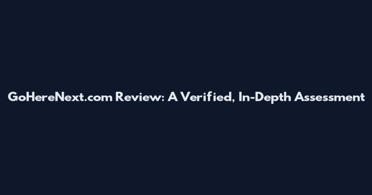 GoHereNext.com Review: A Verified, In-Depth Assessment