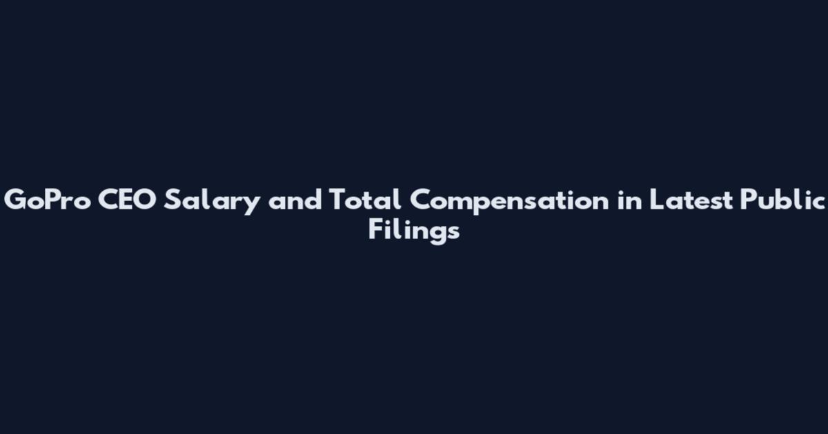 GoPro CEO Salary and Total Compensation in Latest Public Filings