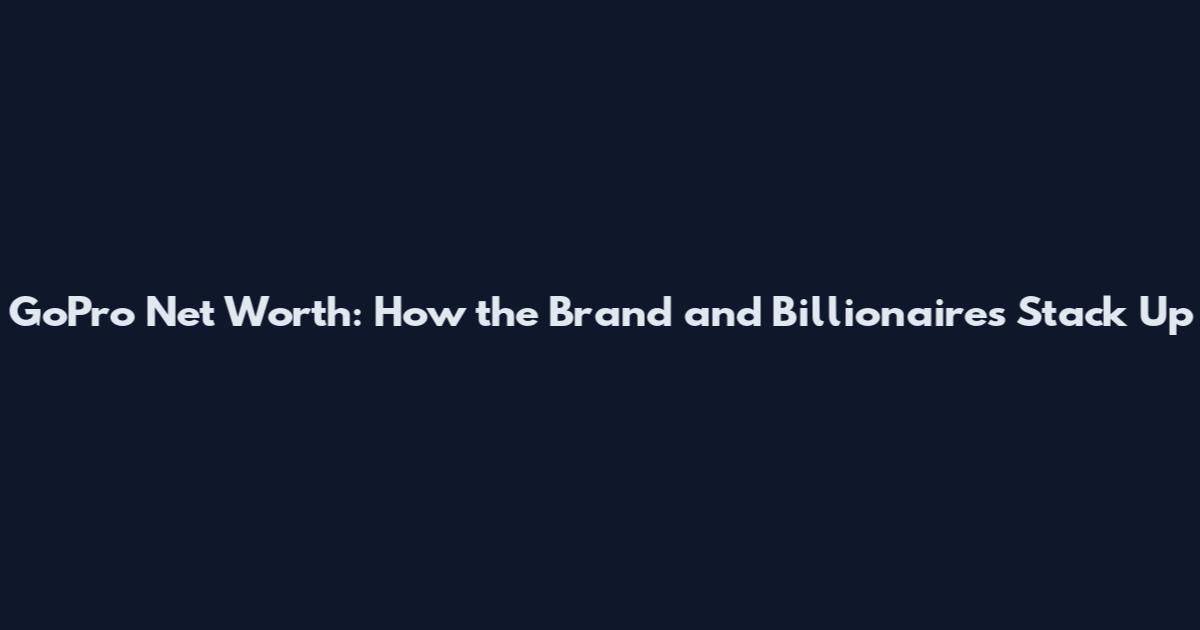 GoPro Net Worth: How the Brand and Billionaires Stack Up