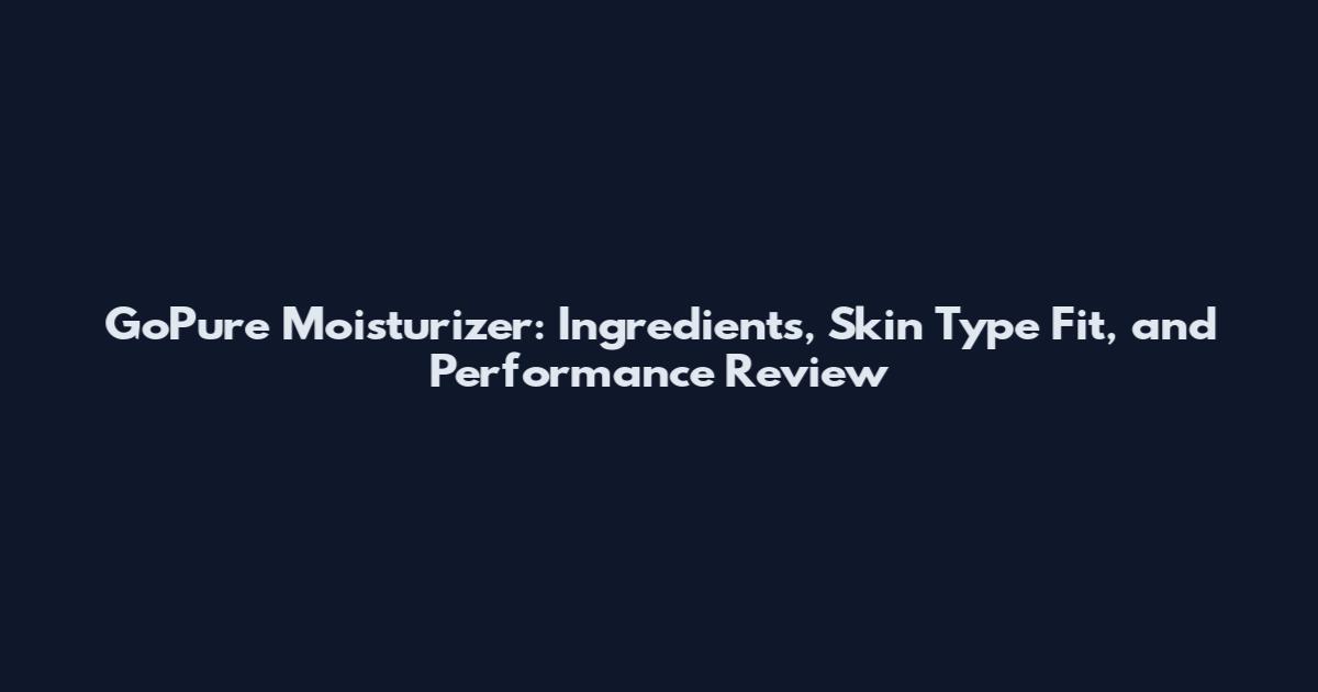 GoPure Moisturizer: Ingredients, Skin Type Fit, and Performance Review