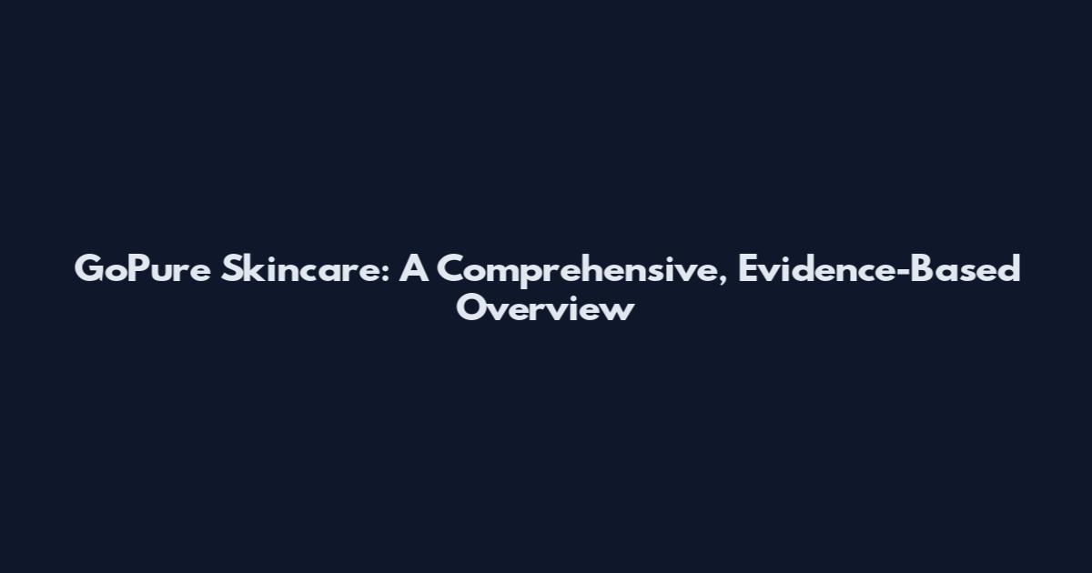 GoPure Skincare: A Comprehensive, Evidence-Based Overview