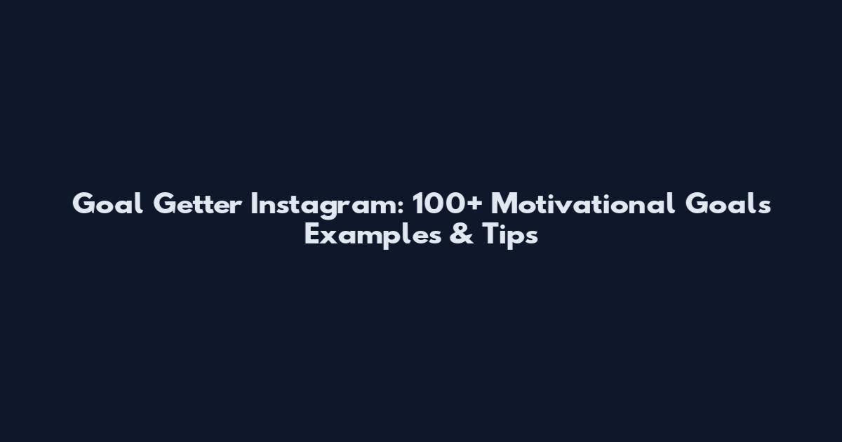 Goal Getter Instagram: 100+ Motivational Goals Examples & Tips