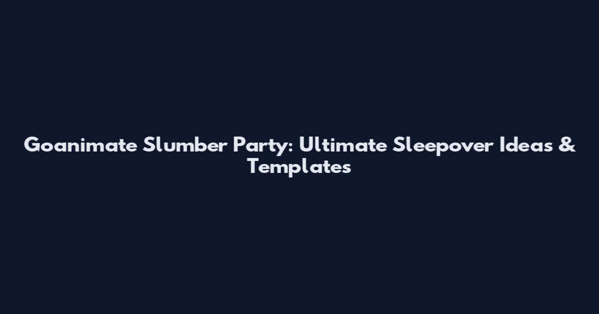 Goanimate Slumber Party: Ultimate Sleepover Ideas & Templates