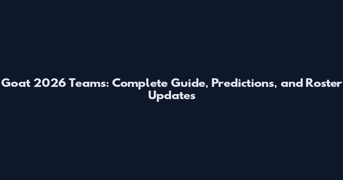 Goat 2026 Teams: Complete Guide, Predictions, and Roster Updates