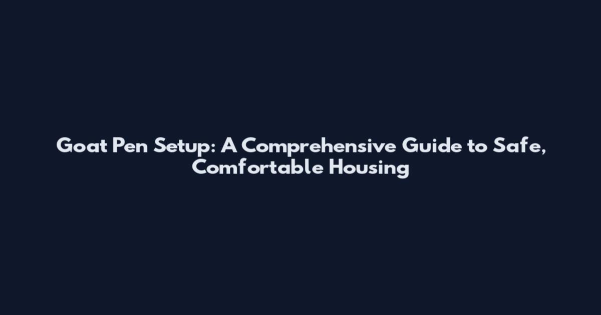 Goat Pen Setup: A Comprehensive Guide to Safe, Comfortable Housing