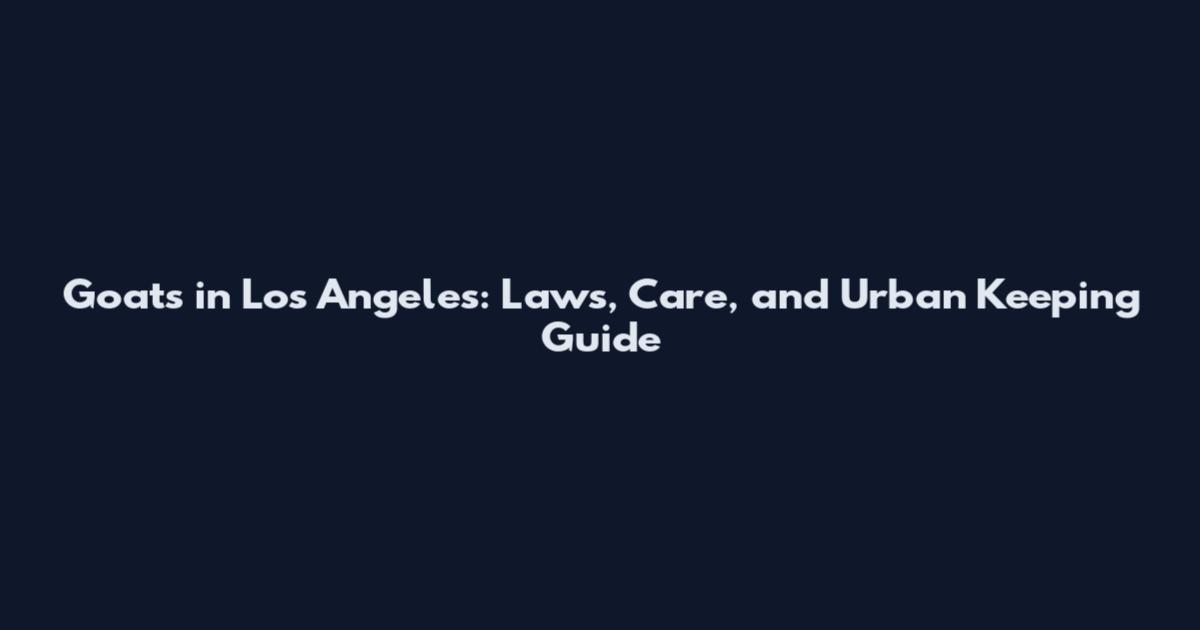 Goats in Los Angeles: Laws, Care, and Urban Keeping Guide