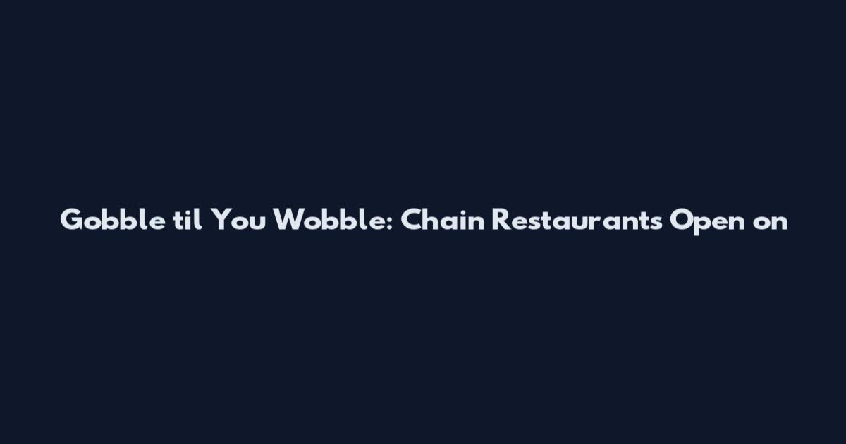 Gobble 'til You Wobble: Chain Restaurants Open on