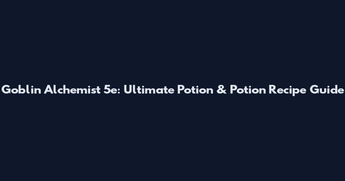 Goblin Alchemist 5e: Ultimate Potion & Potion Recipe Guide