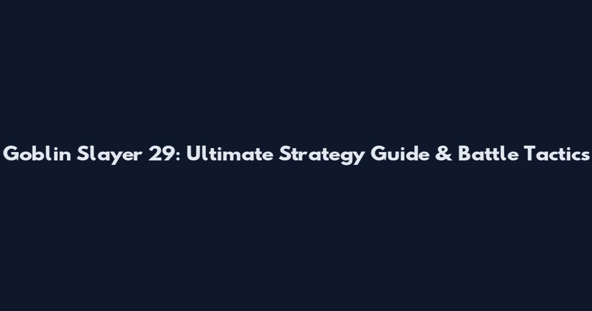 Goblin Slayer 29: Ultimate Strategy Guide & Battle Tactics