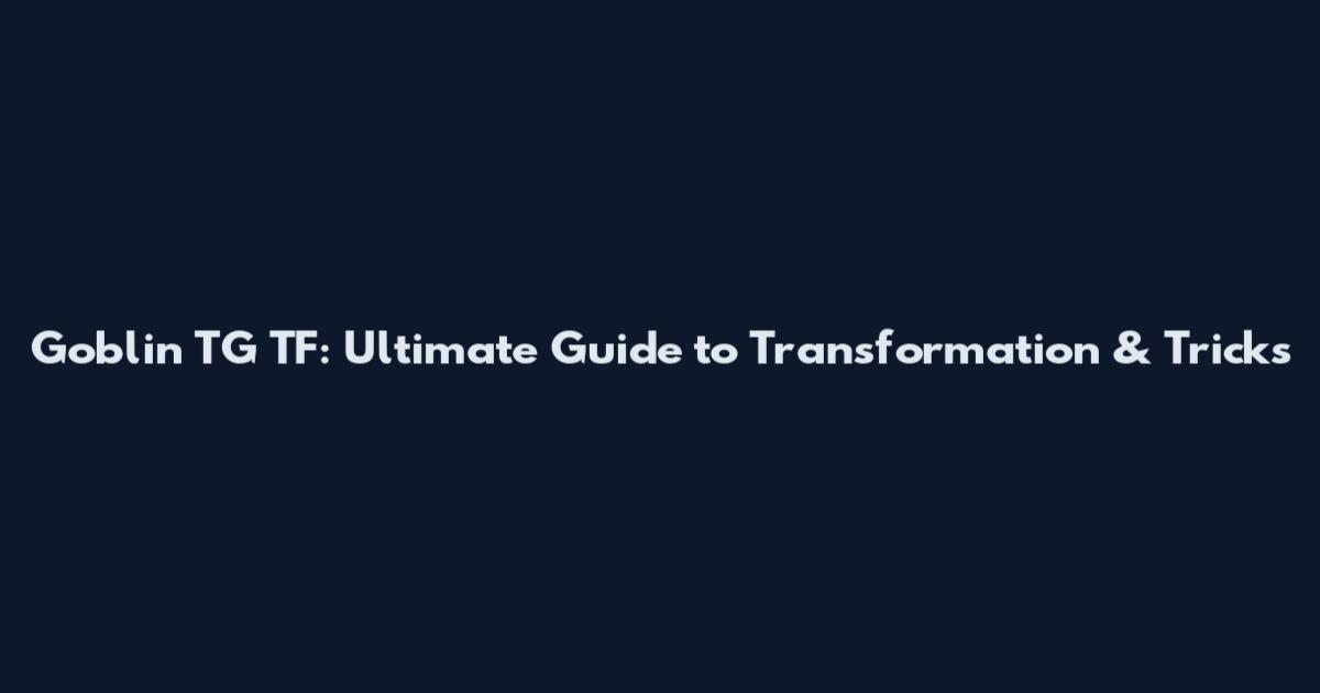 Goblin TG TF: Ultimate Guide to Transformation & Tricks
