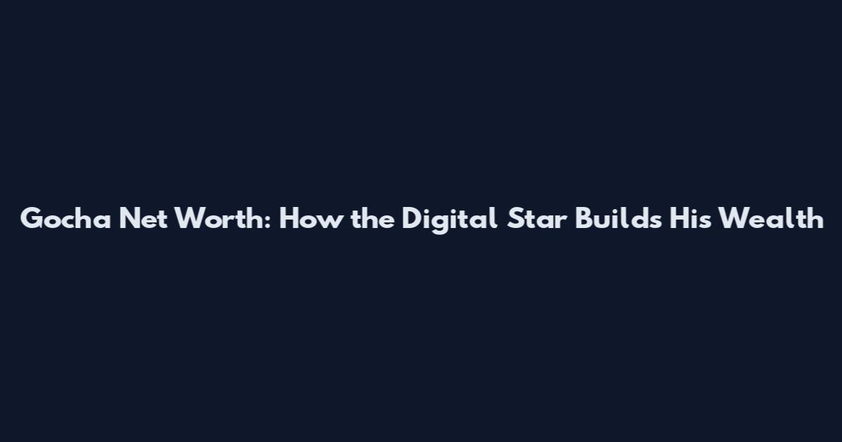 Gocha Net Worth: How the Digital Star Builds His Wealth