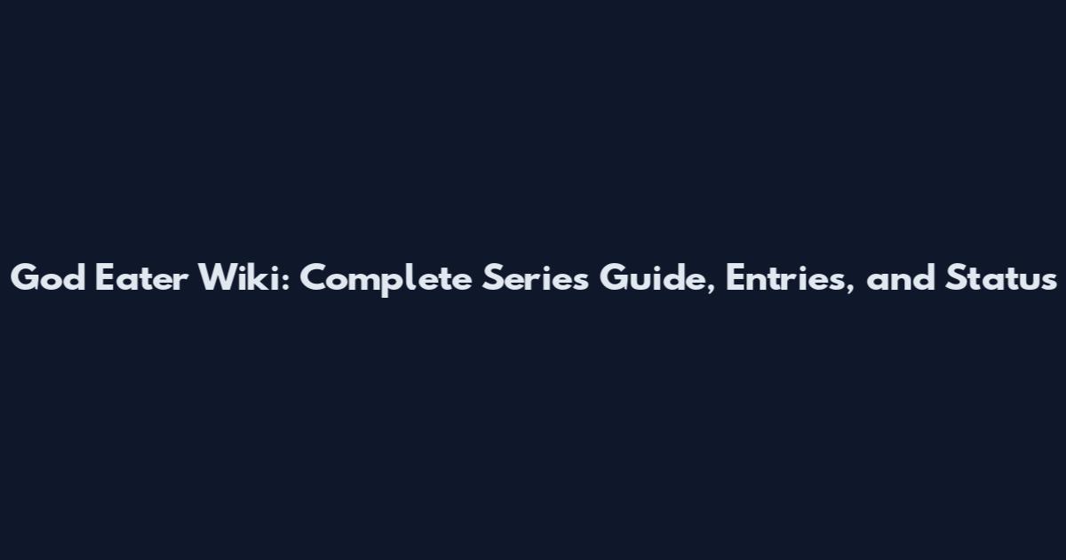 God Eater Wiki: Complete Series Guide, Entries, and Status