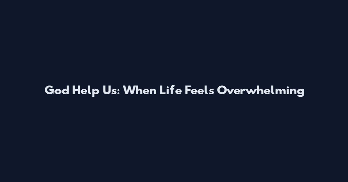 God Help Us: When Life Feels Overwhelming
