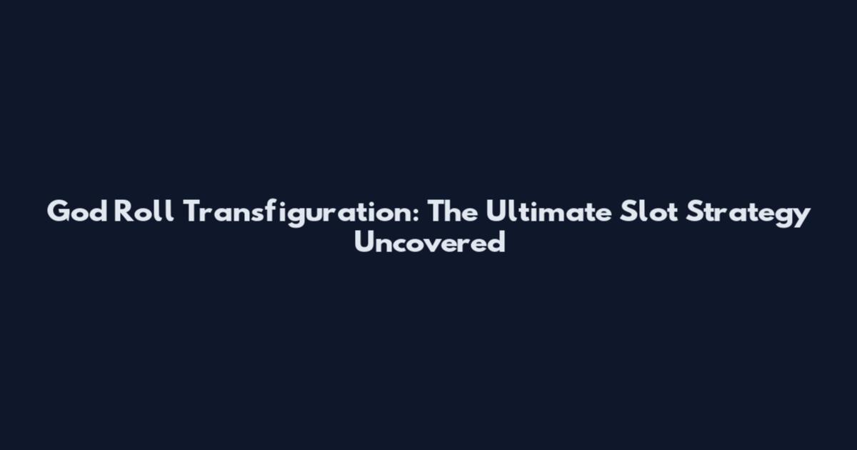 God Roll Transfiguration: The Ultimate Slot Strategy Uncovered