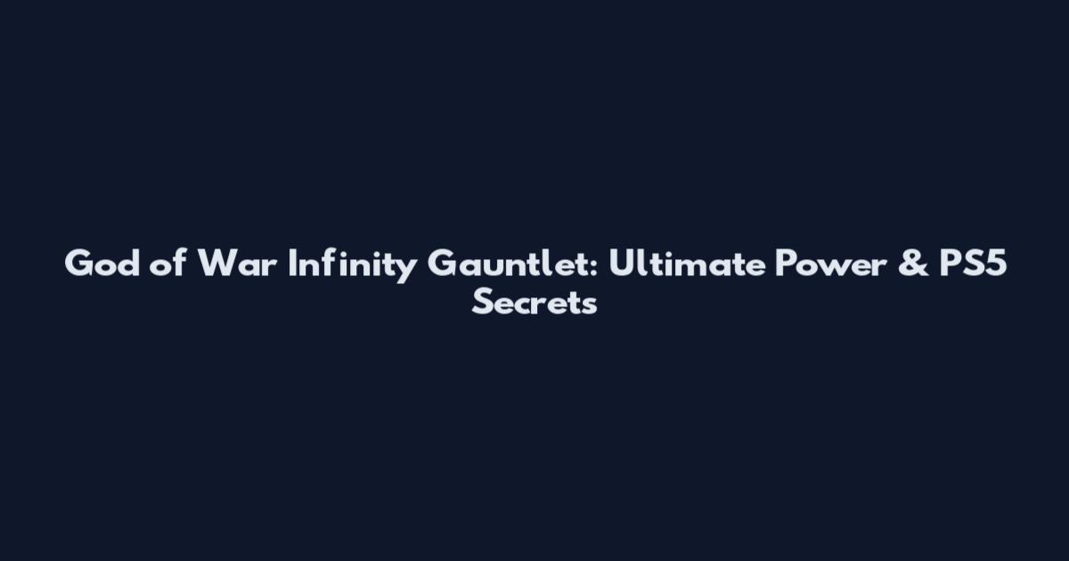 God of War Infinity Gauntlet: Ultimate Power & PS5 Secrets