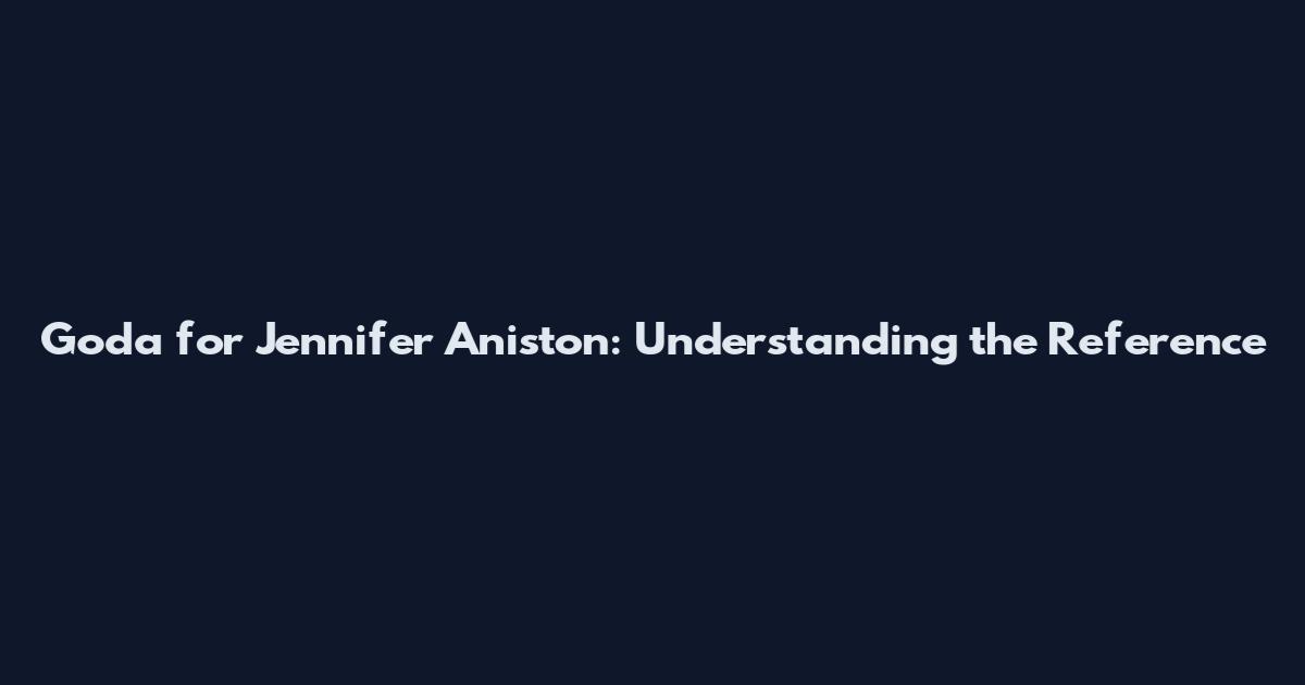 Goda for Jennifer Aniston: Understanding the Reference