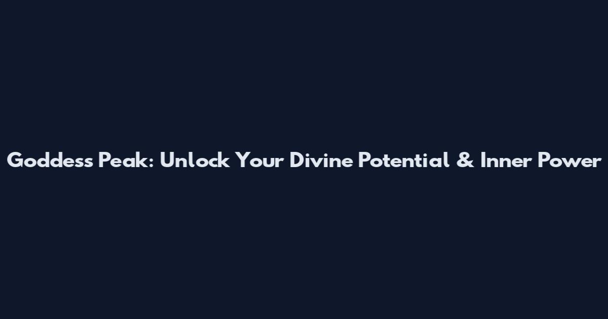 Goddess Peak: Unlock Your Divine Potential & Inner Power